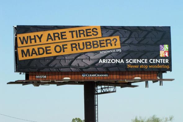 アリゾナサイエンスセンターの屋外広告。「なぜタイヤはゴムなんですか？」など様々な疑問を、家族そろって学ぶ事ができる体験型科学博物館。タイヤの広告じゃないんですね。≪米国≫